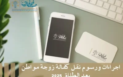 اجراءات ورسوم نقل كفالة زوجة مواطن بعد الطلاق​ 2025